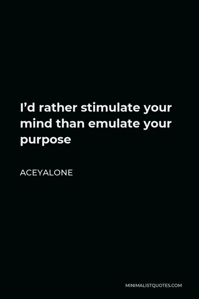 Aceyalone Quote - I’d rather stimulate your mind than emulate your purpose