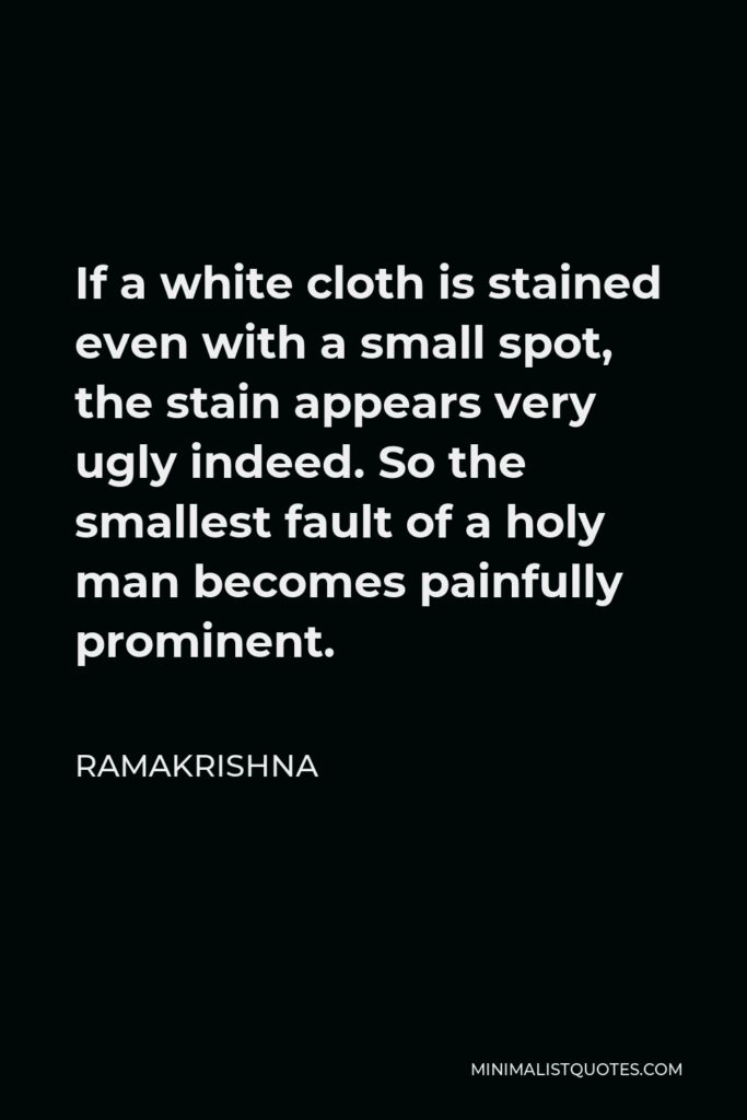 Ramakrishna Quote - If a white cloth is stained even with a small spot, the stain appears very ugly indeed. So the smallest fault of a holy man becomes painfully prominent.