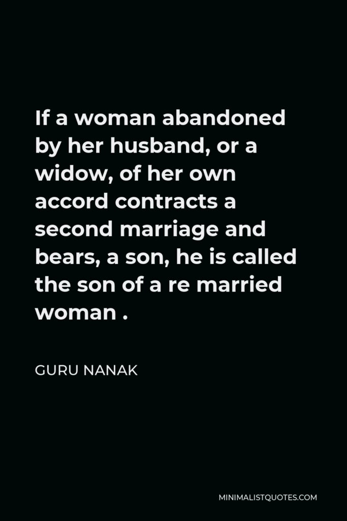 Guru Nanak Quote - If a woman abandoned by her husband, or a widow, of her own accord contracts a second marriage and bears, a son, he is called the son of a re married woman .