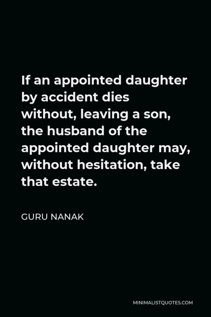 Guru Nanak Quote - If an appointed daughter by accident dies without, leaving a son, the husband of the appointed daughter may, without hesitation, take that estate.