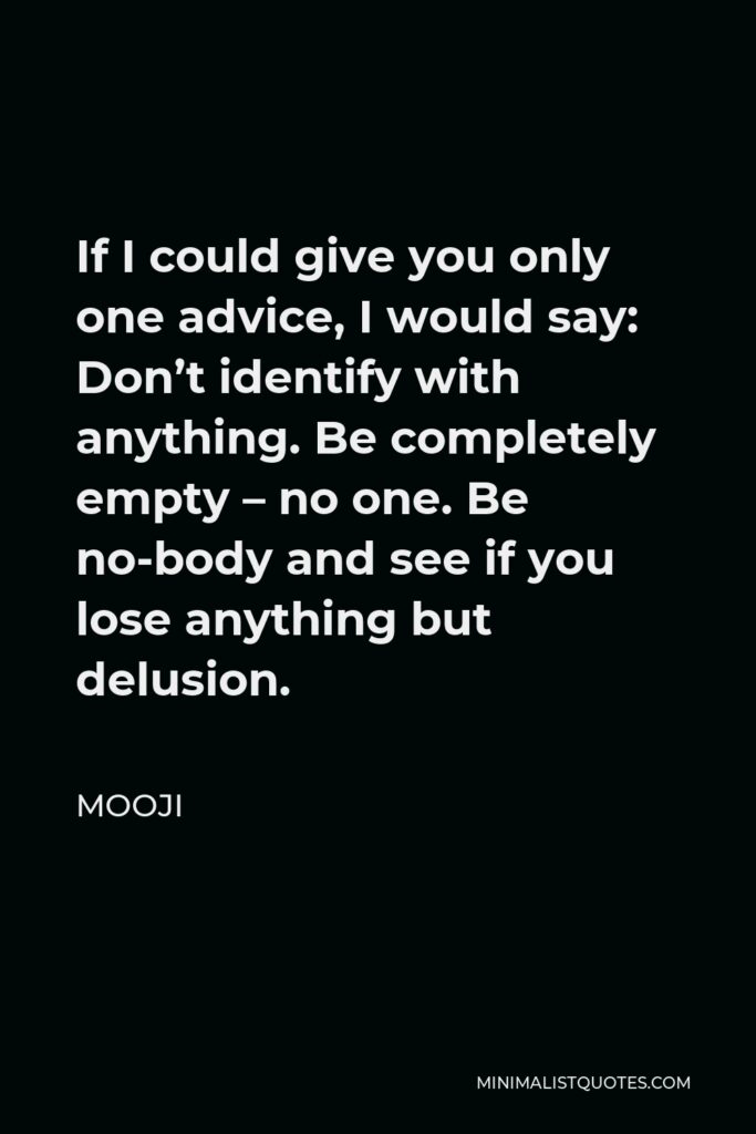 Mooji Quote - If I could give you only one advice, I would say: Don’t identify with anything. Be completely empty – no one. Be no-body and see if you lose anything but delusion.
