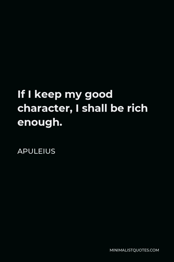 Apuleius Quote - If I keep my good character, I shall be rich enough.