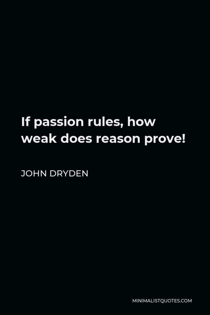John Dryden Quote - If passion rules, how weak does reason prove!