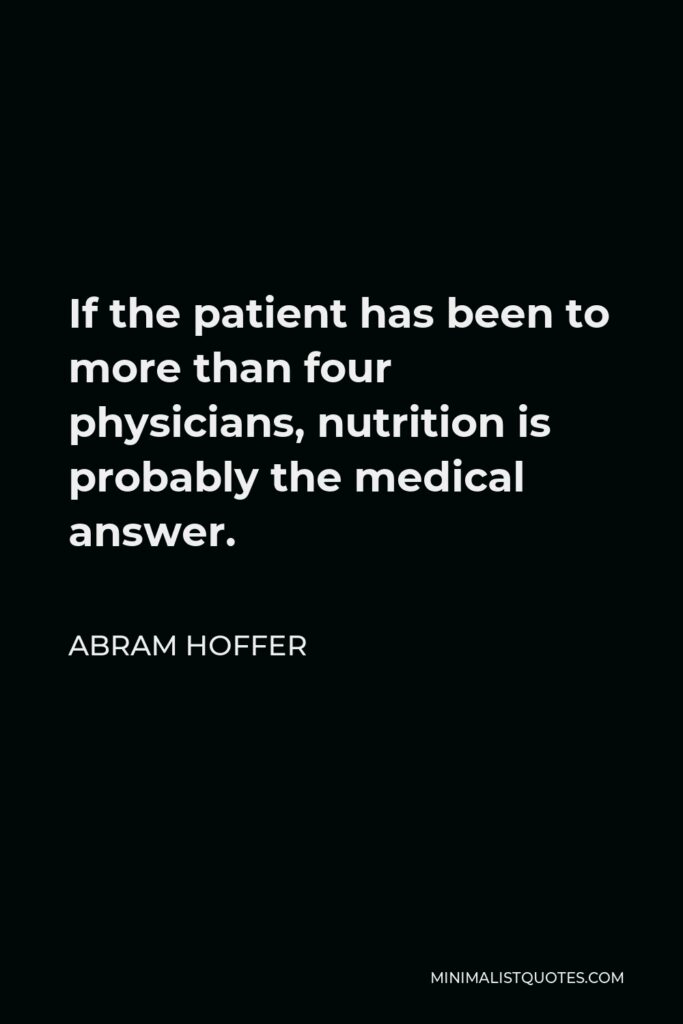 Abram Hoffer Quote - If the patient has been to more than four physicians, nutrition is probably the medical answer.