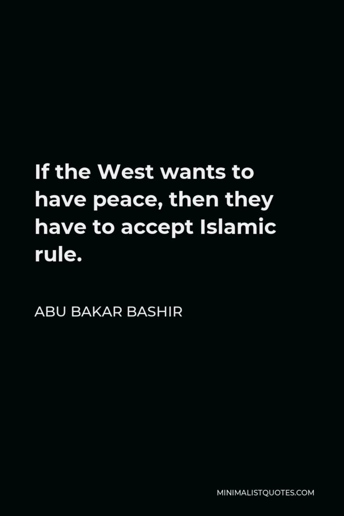 Abu Bakar Bashir Quote - If the West wants to have peace, then they have to accept Islamic rule.