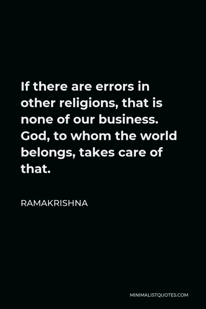 Ramakrishna Quote - If there are errors in other religions, that is none of our business. God, to whom the world belongs, takes care of that.