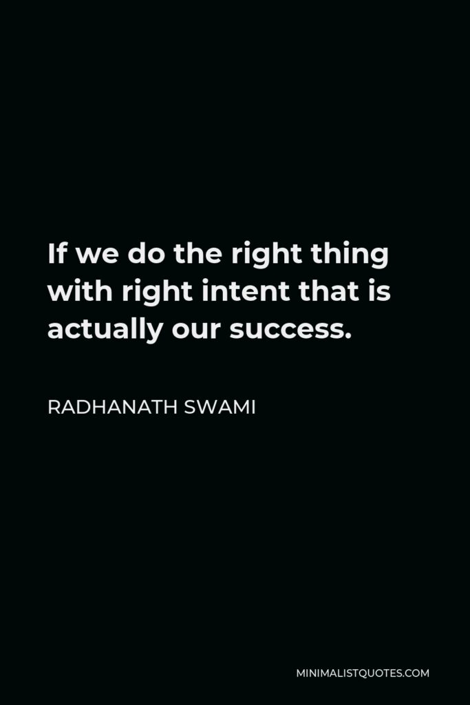 Radhanath Swami Quote - If we do the right thing with right intent that is actually our success.