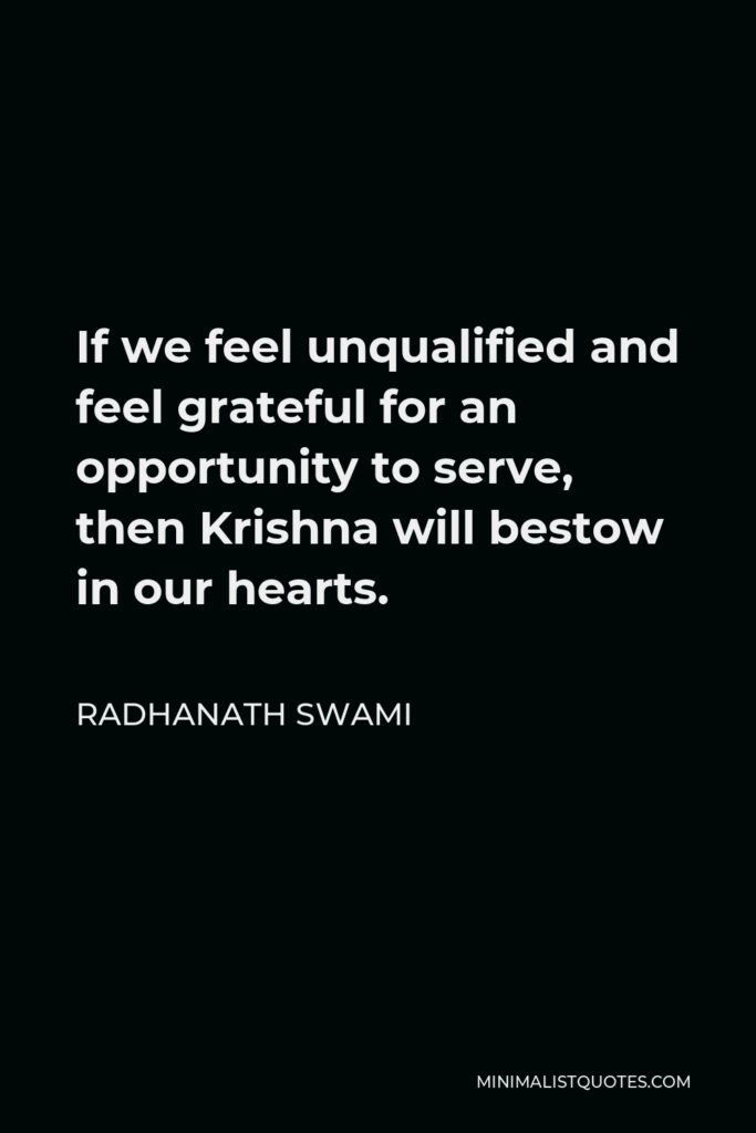 Radhanath Swami Quote - If we feel unqualified and feel grateful for an opportunity to serve, then Krishna will bestow in our hearts.