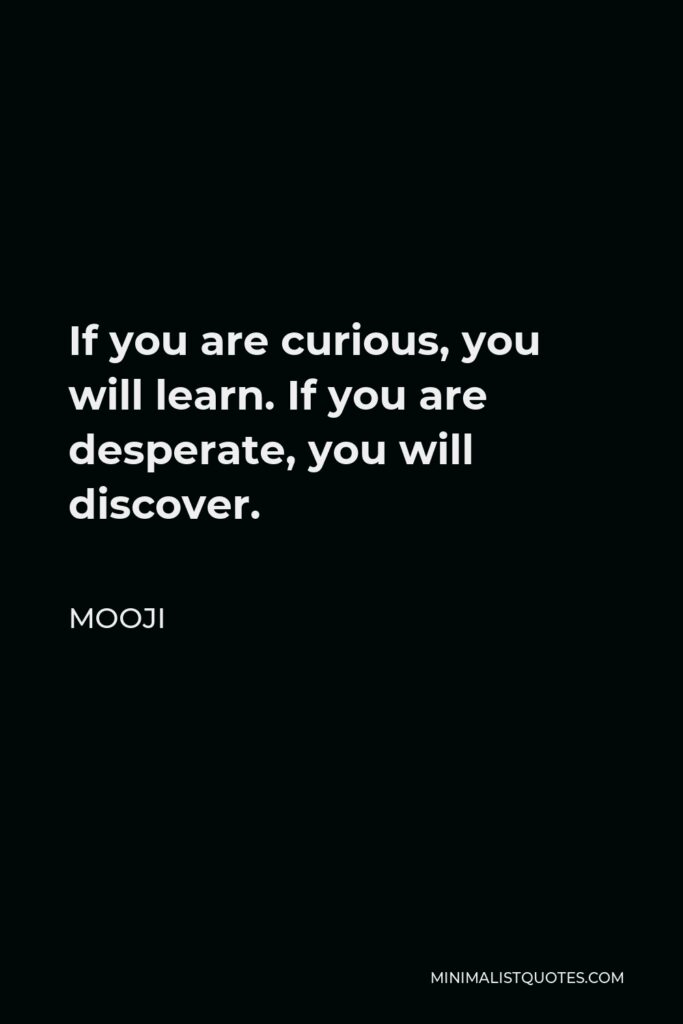 Mooji Quote - If you are curious, you will learn. If you are desperate, you will discover.