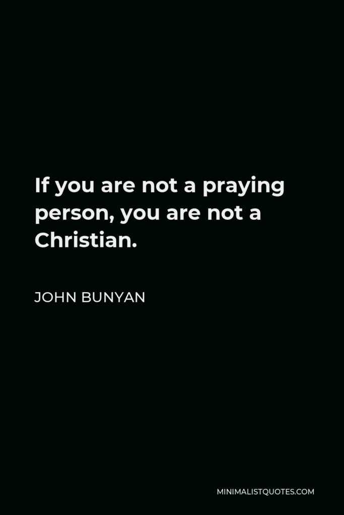 John Bunyan Quote - If you are not a praying person, you are not a Christian.