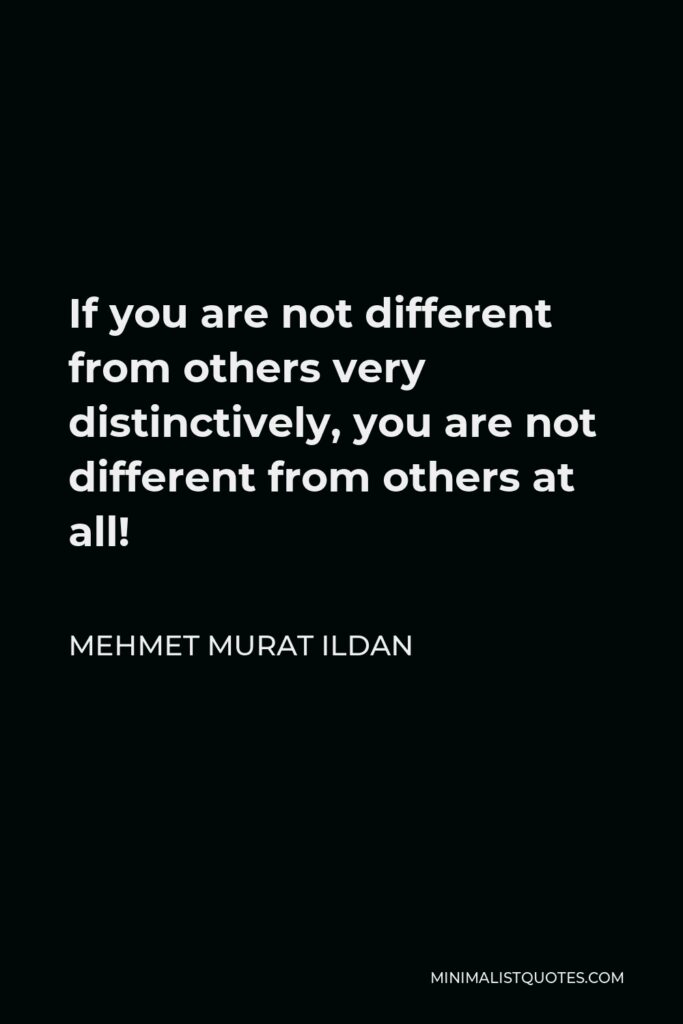 Mehmet Murat Ildan Quote - If you are not different from others very distinctively, you are not different from others at all!