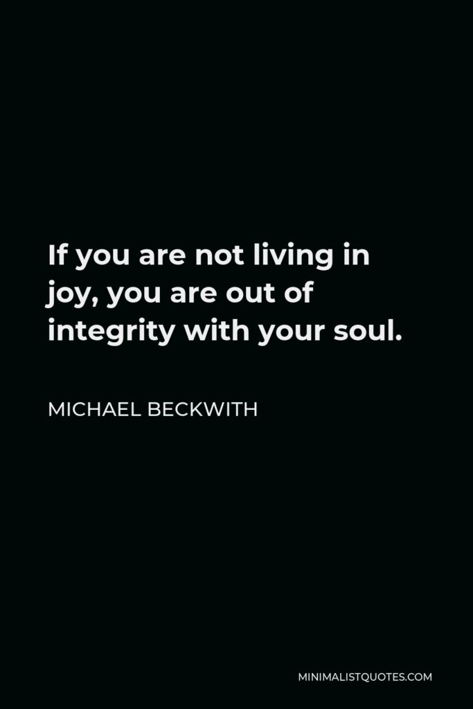 Michael Beckwith Quote - If you are not living in joy, you are out of integrity with your soul.