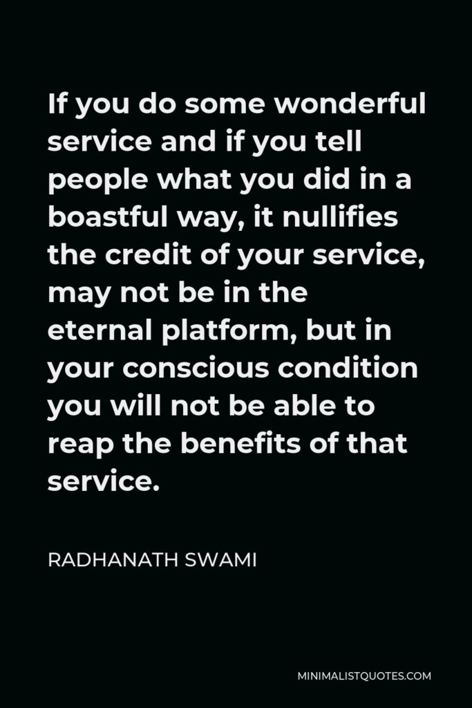 Radhanath Swami Quote - If you do some wonderful service and if you tell people what you did in a boastful way, it nullifies the credit of your service, may not be in the eternal platform, but in your conscious condition you will not be able to reap the benefits of that service.
