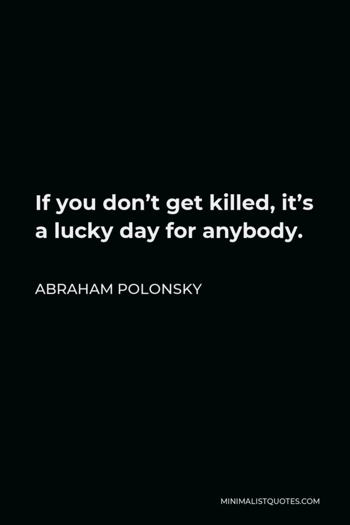 Abraham Polonsky Quote - If you don’t get killed, it’s a lucky day for anybody.