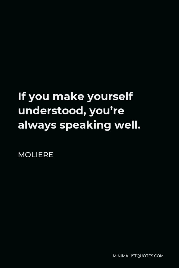 Moliere Quote - If you make yourself understood, you’re always speaking well.