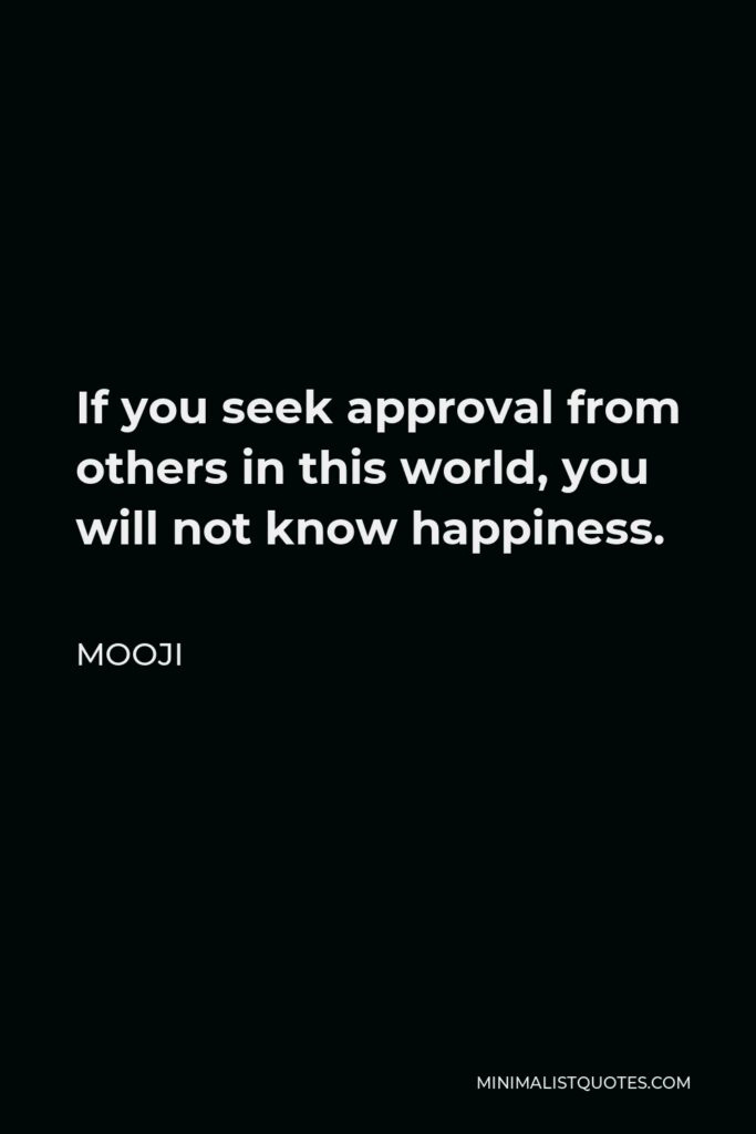 Mooji Quote - If you seek approval from others in this world, you will not know happiness.