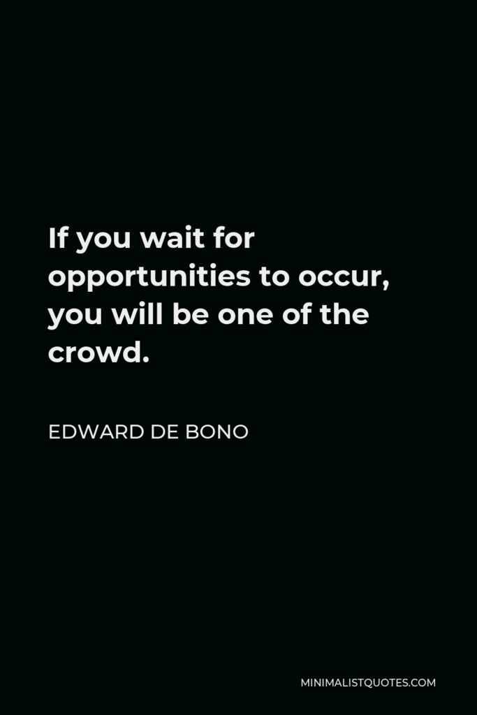 Edward de Bono Quote - If you wait for opportunities to occur, you will be one of the crowd.