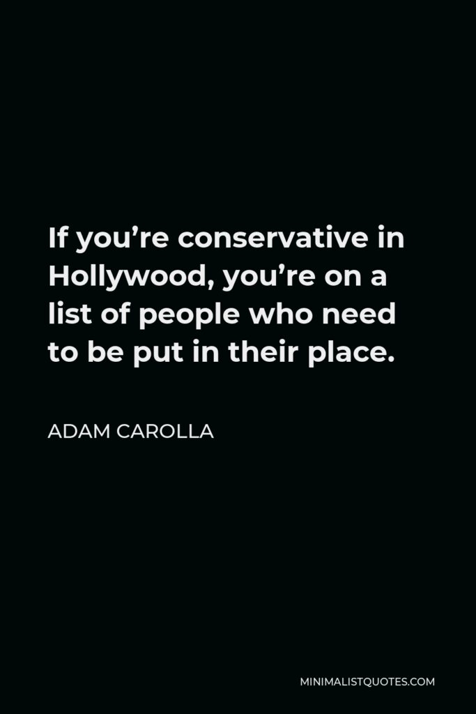 Adam Carolla Quote - If you’re conservative in Hollywood, you’re on a list of people who need to be put in their place.
