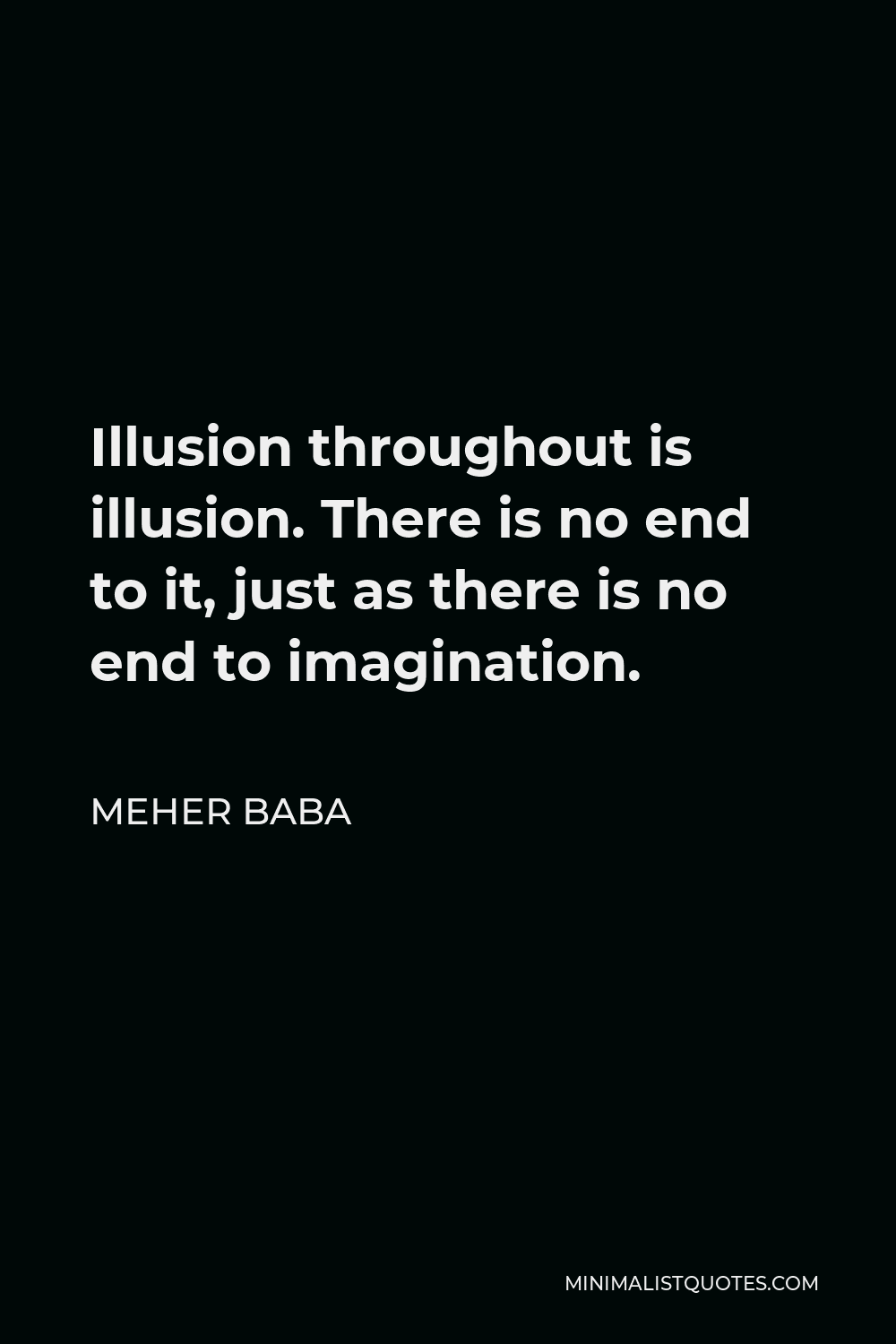 Meher Baba Quote - Illusion throughout is illusion. There is no end to it, just as there is no end to imagination.