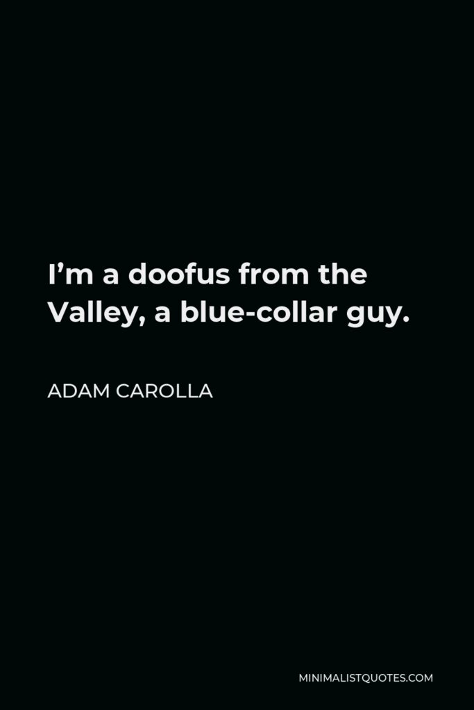 Adam Carolla Quote - I’m a doofus from the Valley, a blue-collar guy.