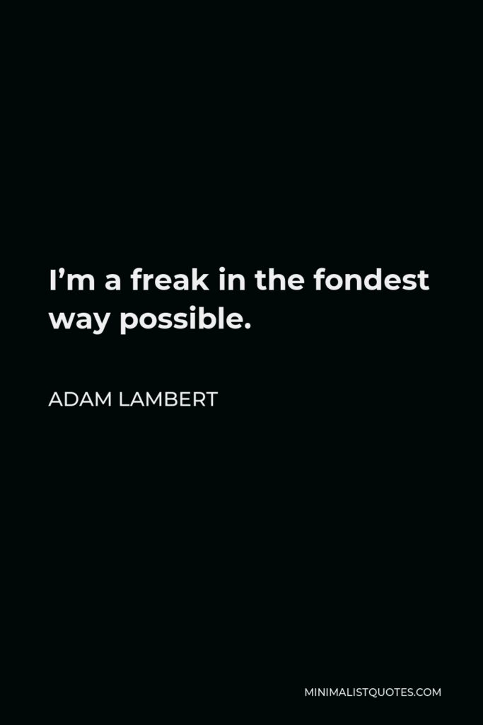 Adam Lambert Quote - I’m a freak in the fondest way possible.