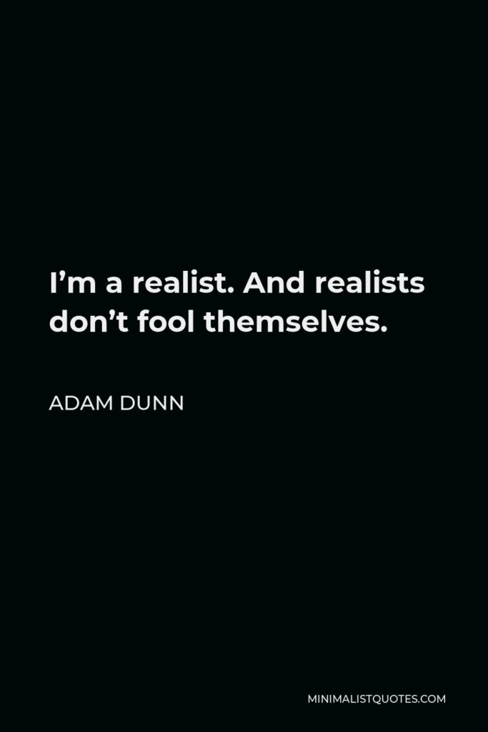 Adam Dunn Quote - I’m a realist. And realists don’t fool themselves.