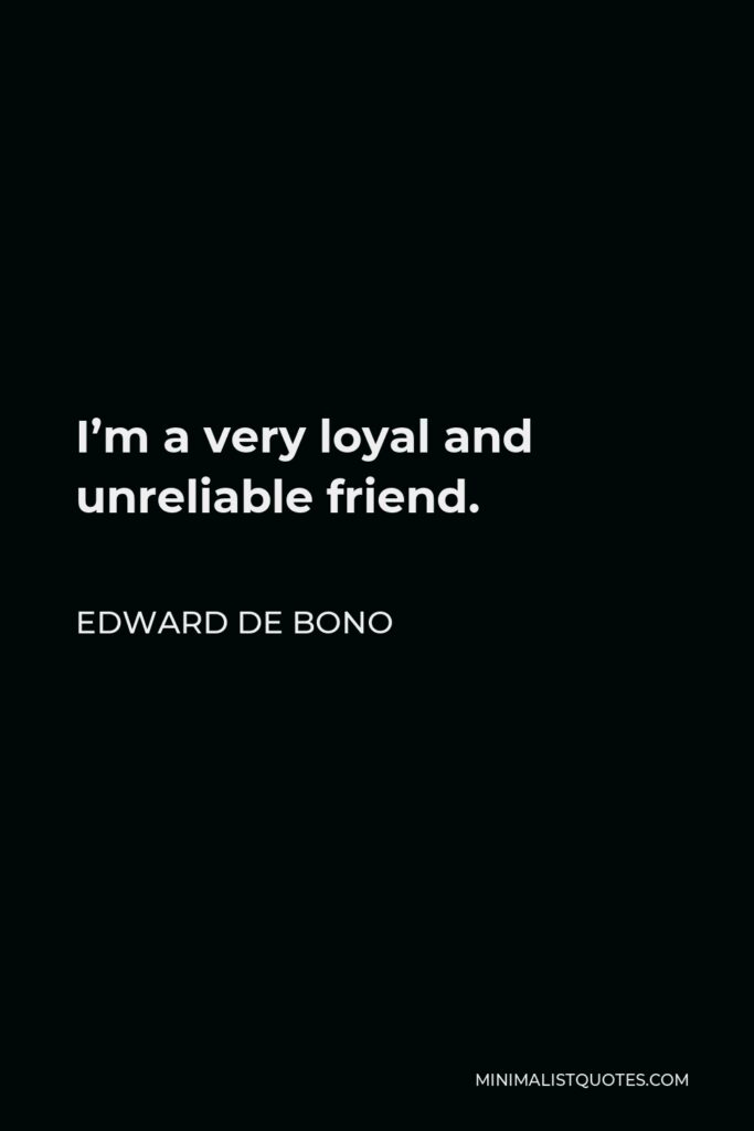 Edward de Bono Quote - I’m a very loyal and unreliable friend.