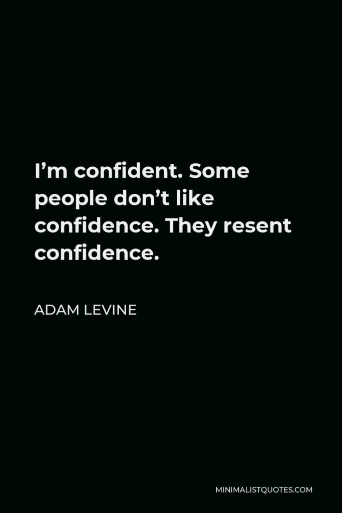 Adam Levine Quote - I’m confident. Some people don’t like confidence. They resent confidence.