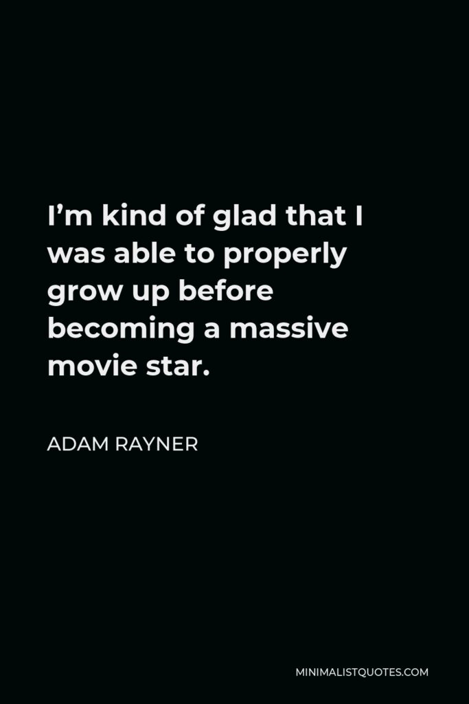 Adam Rayner Quote - I’m kind of glad that I was able to properly grow up before becoming a massive movie star.