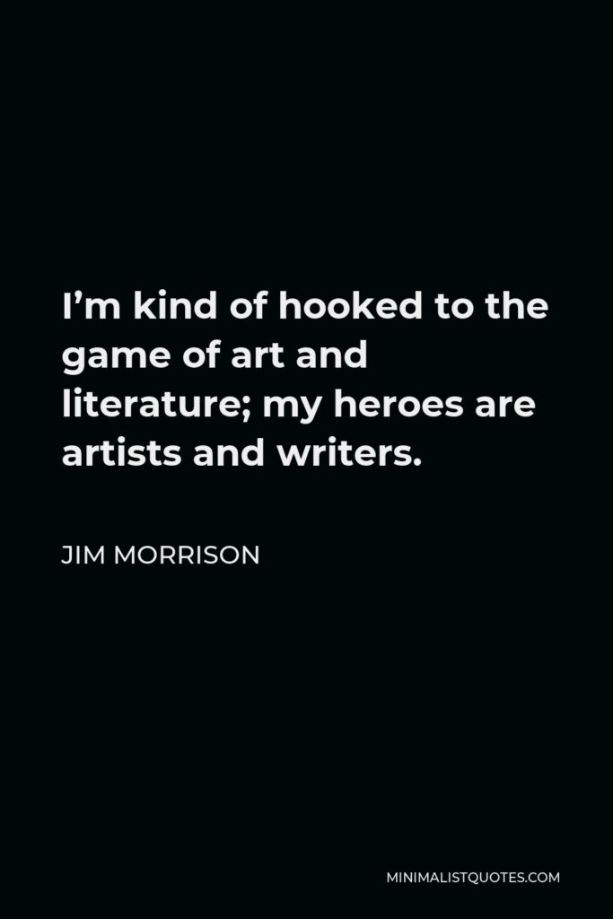 Jim Morrison Quote - I’m kind of hooked to the game of art and literature; my heroes are artists and writers.