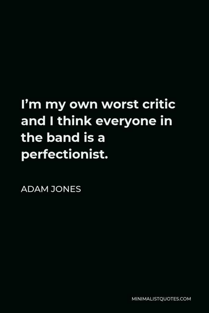 Adam Jones Quote - I’m my own worst critic and I think everyone in the band is a perfectionist.