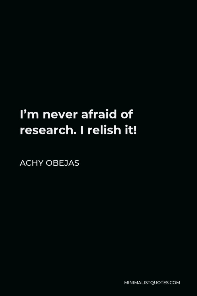 Achy Obejas Quote - I’m never afraid of research. I relish it!