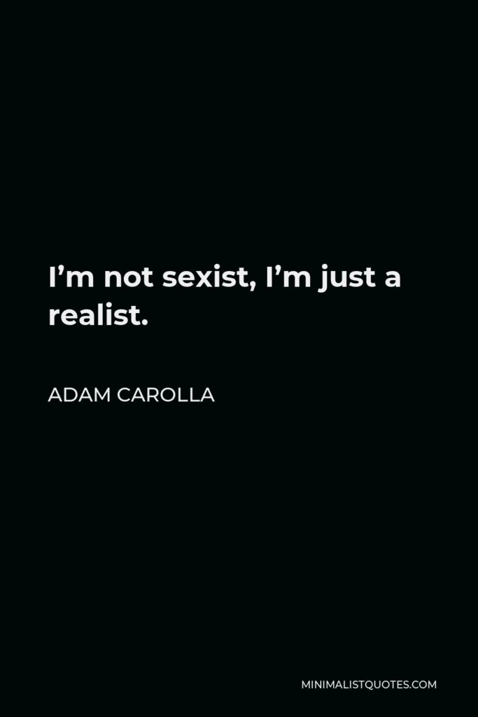 Adam Carolla Quote - I’m not sexist, I’m just a realist.