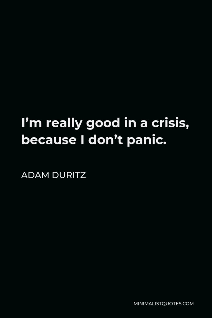 Adam Duritz Quote - I’m really good in a crisis, because I don’t panic.