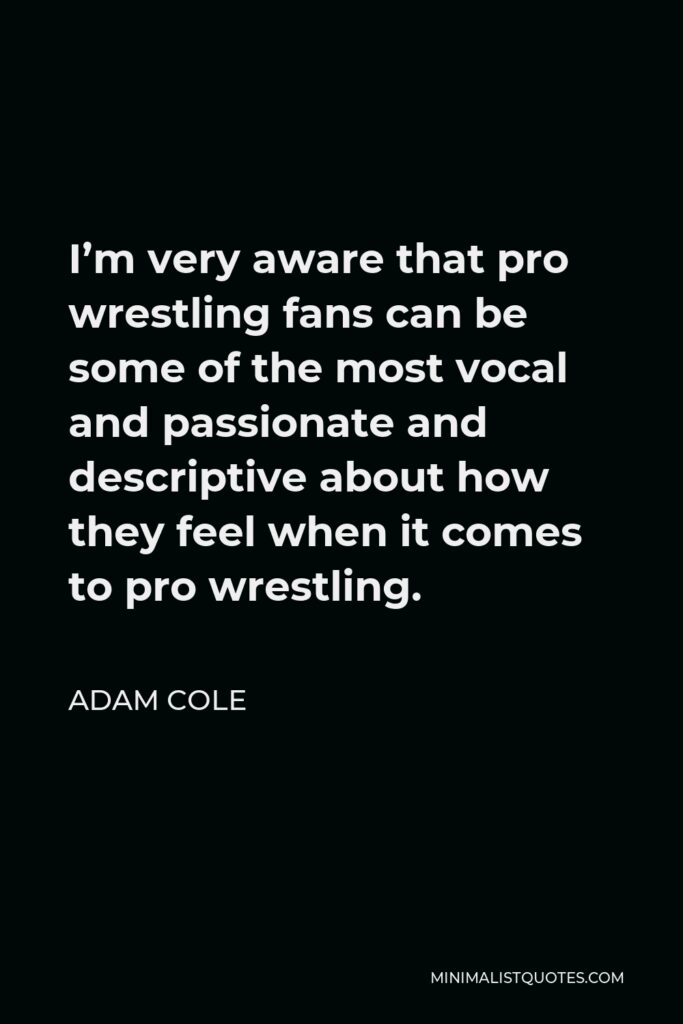 Adam Cole Quote - I’m very aware that pro wrestling fans can be some of the most vocal and passionate and descriptive about how they feel when it comes to pro wrestling.