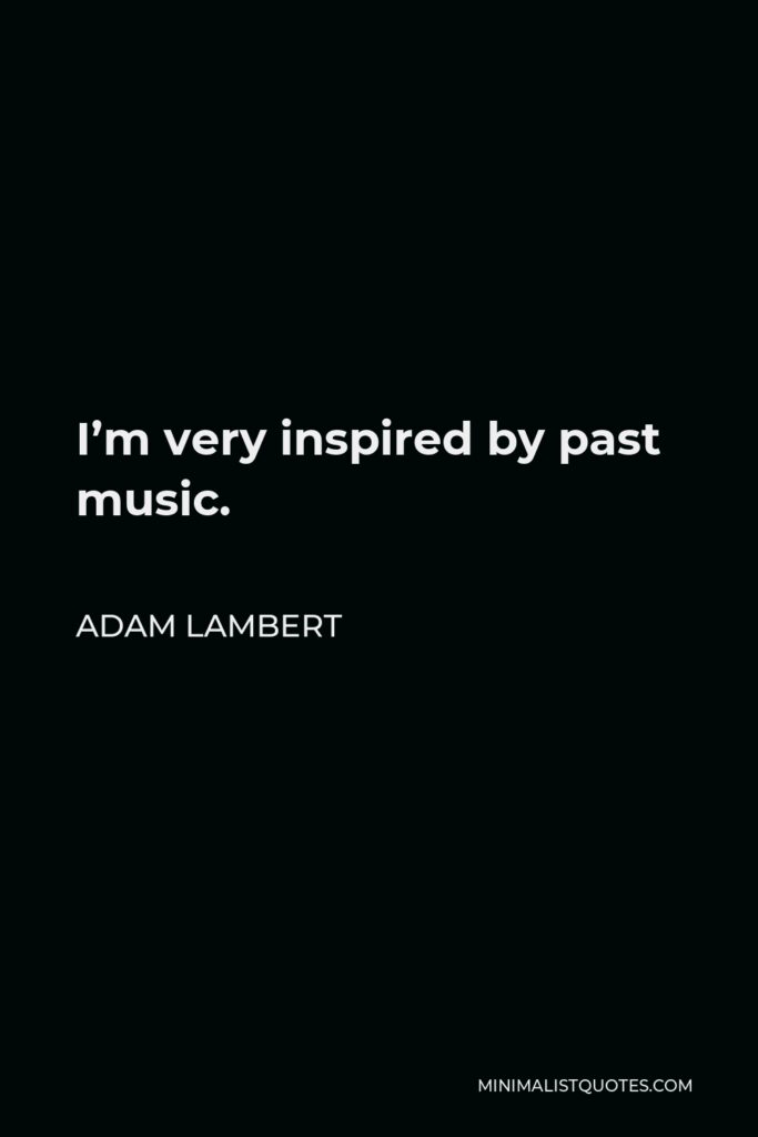 Adam Lambert Quote - I’m very inspired by past music.
