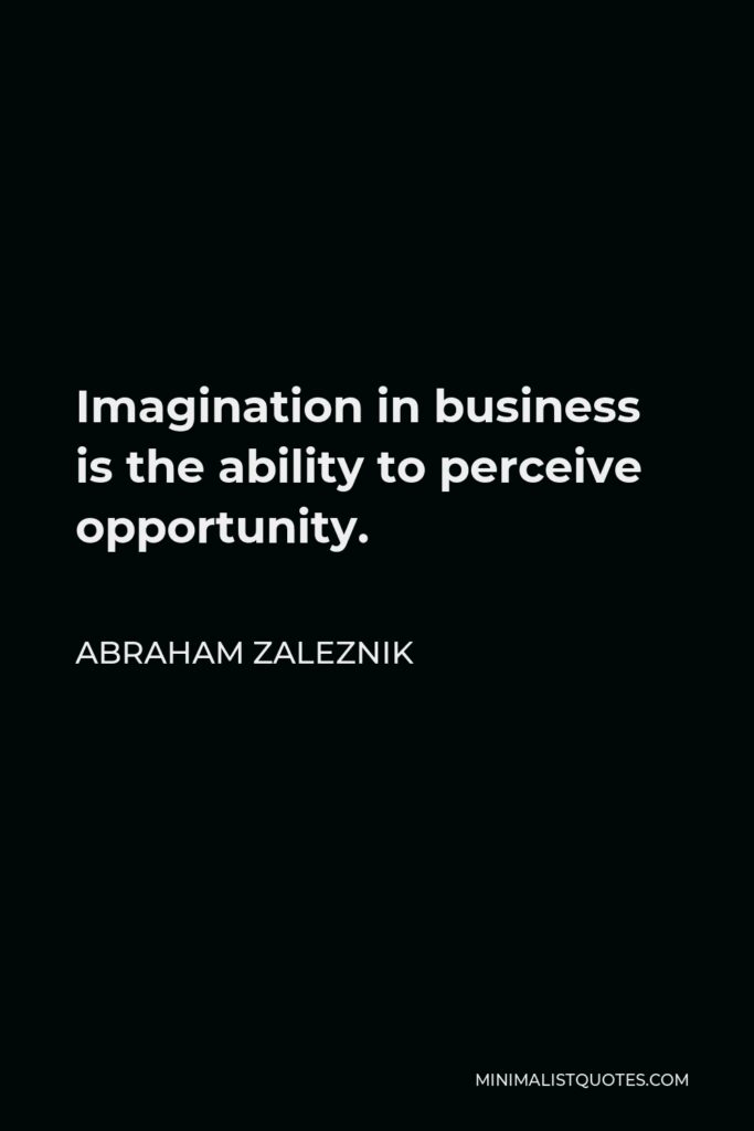 Abraham Zaleznik Quote - Imagination in business is the ability to perceive opportunity.