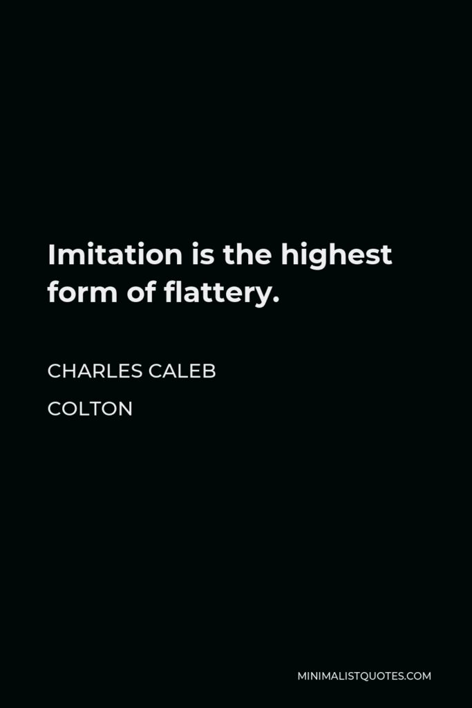 Charles Caleb Colton Quote - Imitation is the highest form of flattery.