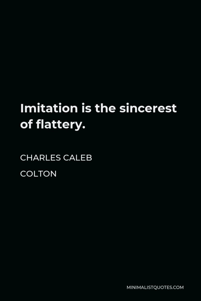 Charles Caleb Colton Quote - Imitation is the sincerest of flattery.