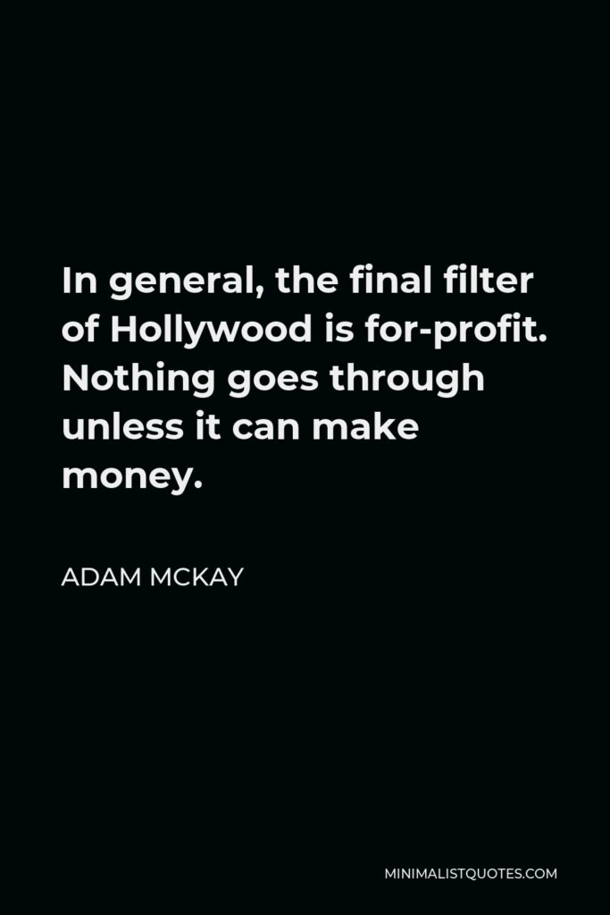 Adam McKay Quote - In general, the final filter of Hollywood is for-profit. Nothing goes through unless it can make money.