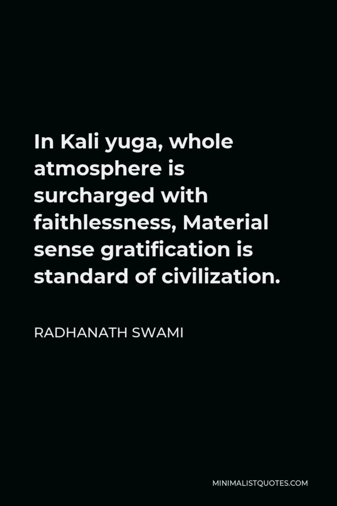 Radhanath Swami Quote - In Kali yuga, whole atmosphere is surcharged with faithlessness, Material sense gratification is standard of civilization.