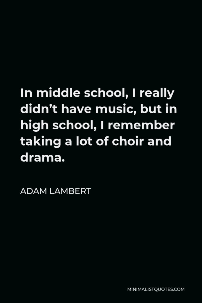 Adam Lambert Quote - In middle school, I really didn’t have music, but in high school, I remember taking a lot of choir and drama.
