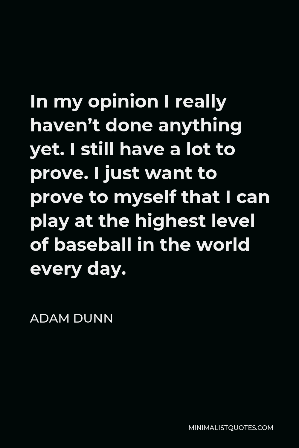 adam-dunn-quote-in-my-opinion-i-really-haven-t-done-anything-yet-i