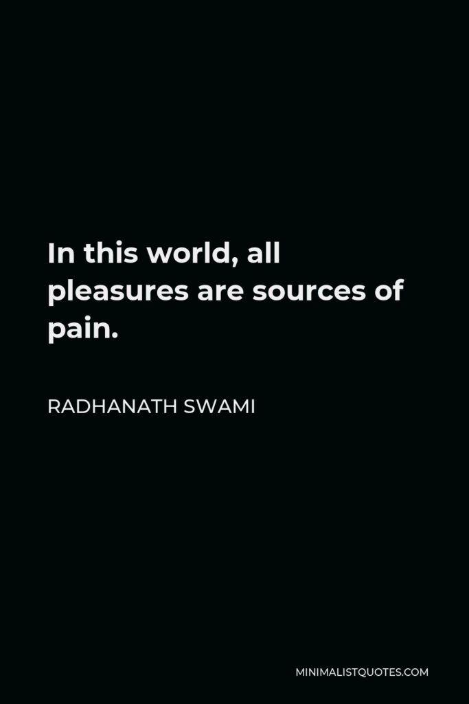 Radhanath Swami Quote - In this world, all pleasures are sources of pain.