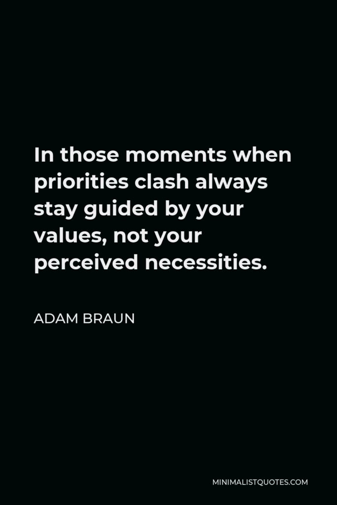 Adam Braun Quote - In those moments when priorities clash always stay guided by your values, not your perceived necessities.