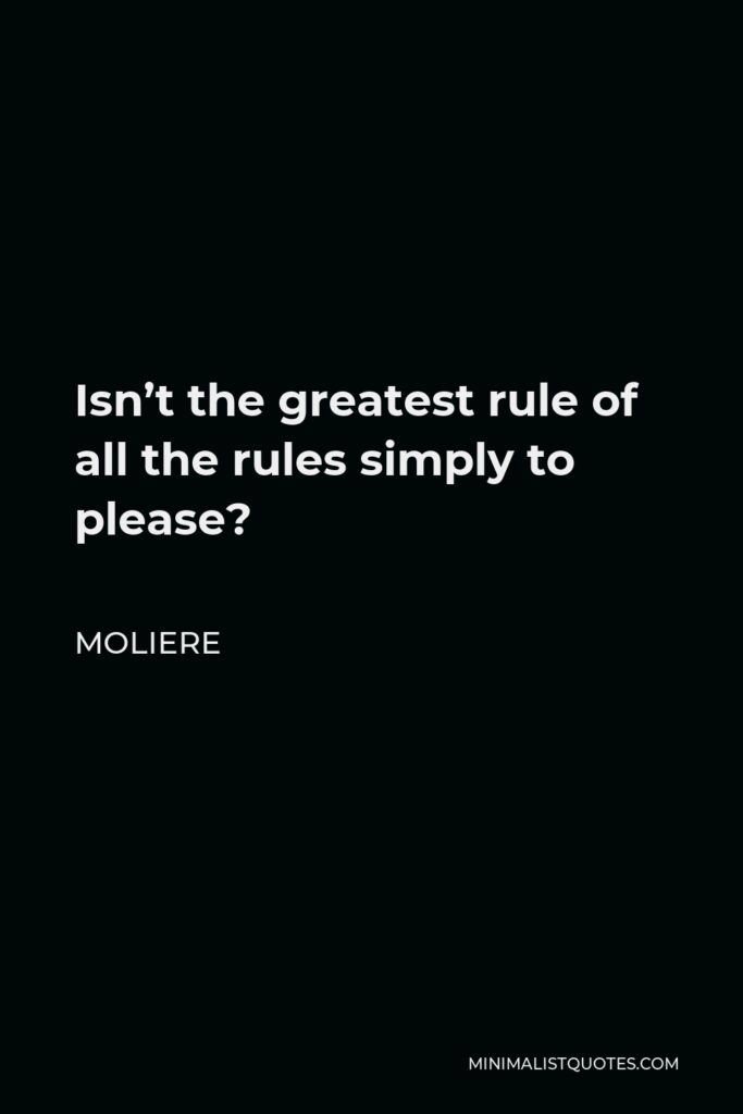 Moliere Quote - Isn’t the greatest rule of all the rules simply to please?