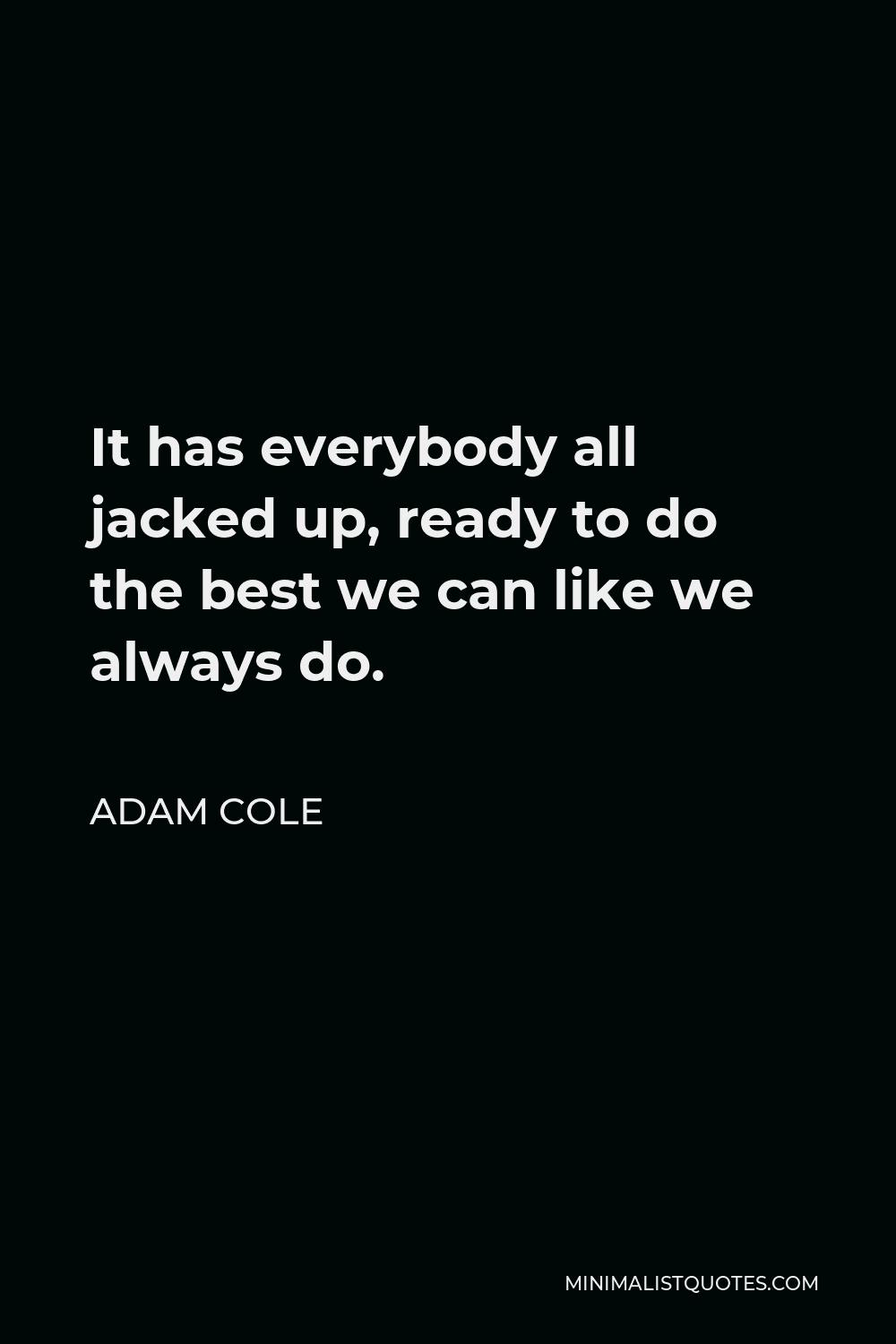 Adam Cole Quote - It has everybody all jacked up, ready to do the best we can like we always do.