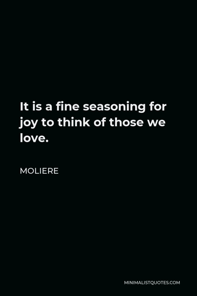 Moliere Quote - It is a fine seasoning for joy to think of those we love.