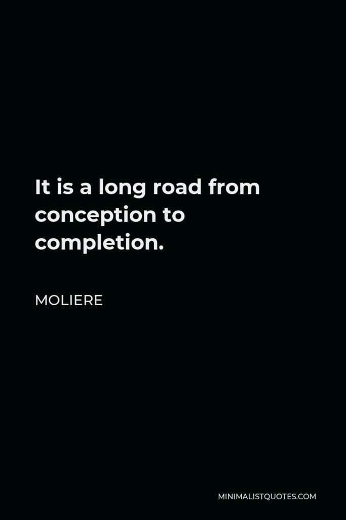 Moliere Quote - It is a long road from conception to completion.