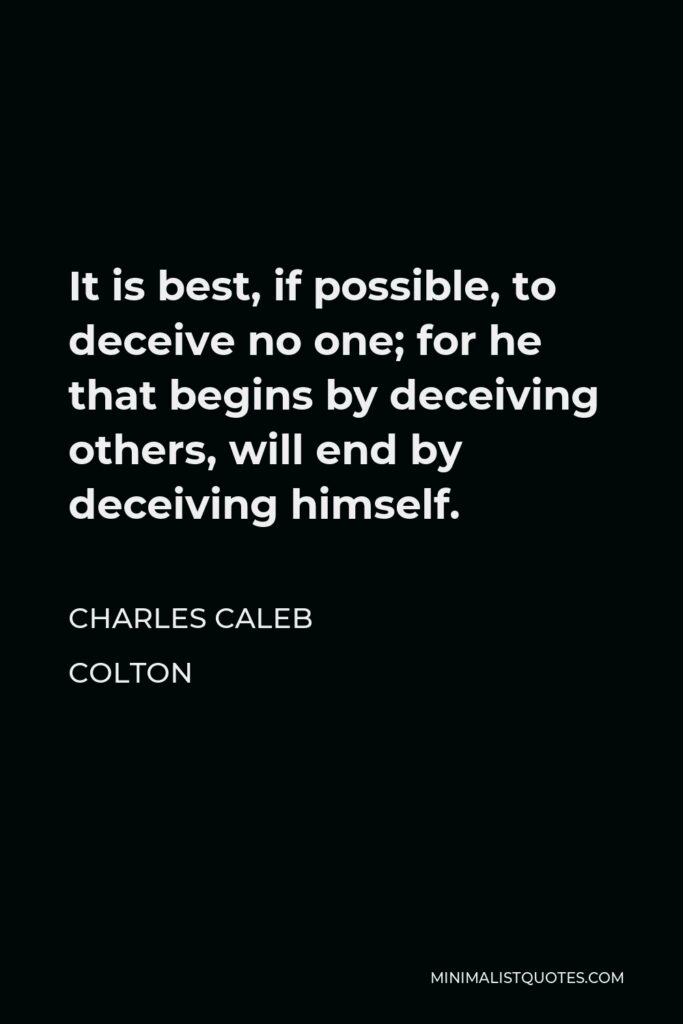 Charles Caleb Colton Quote - It is best, if possible, to deceive no one; for he that begins by deceiving others, will end by deceiving himself.